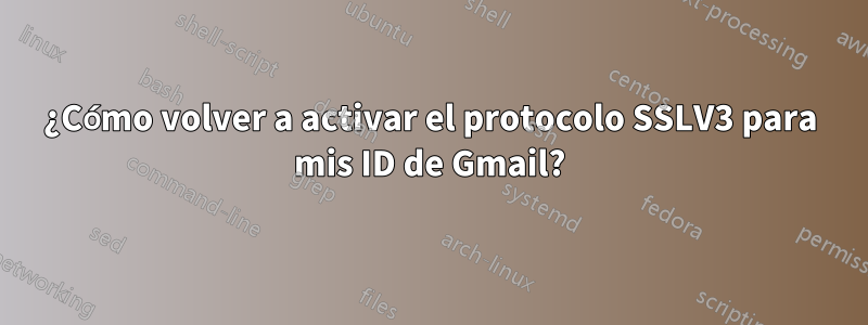 ¿Cómo volver a activar el protocolo SSLV3 para mis ID de Gmail?