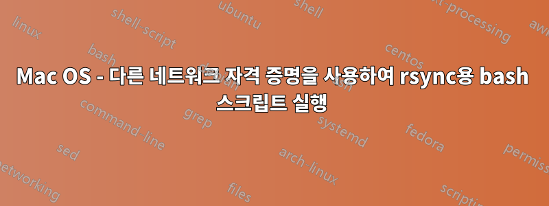 Mac OS - 다른 네트워크 자격 증명을 사용하여 rsync용 bash 스크립트 실행