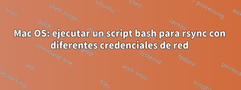 Mac OS: ejecutar un script bash para rsync con diferentes credenciales de red