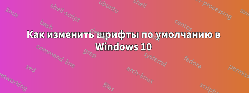 Как изменить шрифты по умолчанию в Windows 10