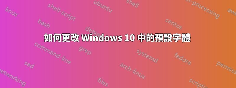 如何更改 Windows 10 中的預設字體