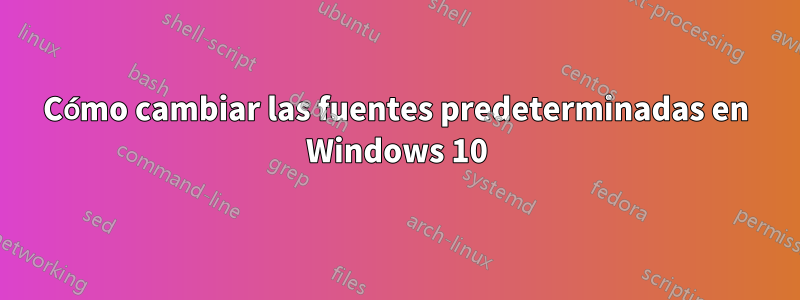 Cómo cambiar las fuentes predeterminadas en Windows 10