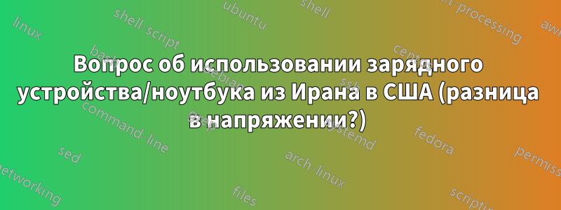 Вопрос об использовании зарядного устройства/ноутбука из Ирана в США (разница в напряжении?)