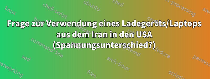 Frage zur Verwendung eines Ladegeräts/Laptops aus dem Iran in den USA (Spannungsunterschied?)