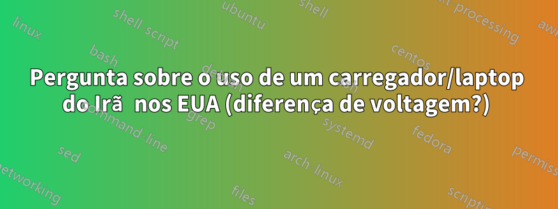 Pergunta sobre o uso de um carregador/laptop do Irã nos EUA (diferença de voltagem?)