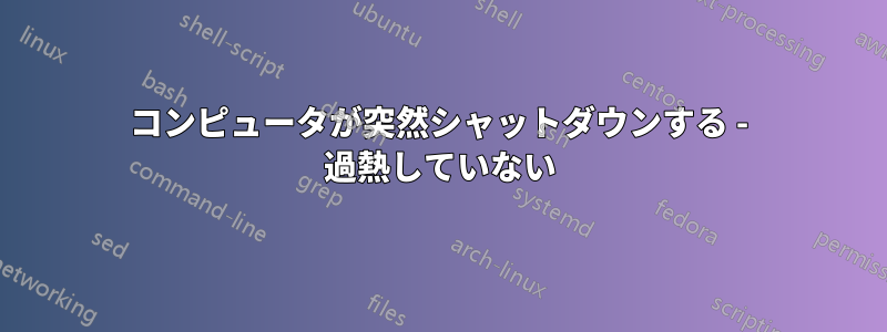 コンピュータが突然シャットダウンする - 過熱していない