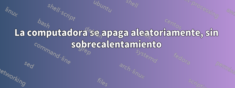 La computadora se apaga aleatoriamente, sin sobrecalentamiento