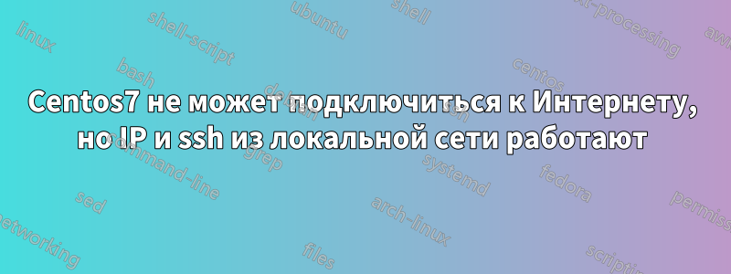 Centos7 не может подключиться к Интернету, но IP и ssh из локальной сети работают