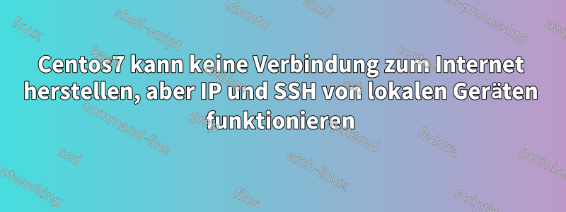 Centos7 kann keine Verbindung zum Internet herstellen, aber IP und SSH von lokalen Geräten funktionieren