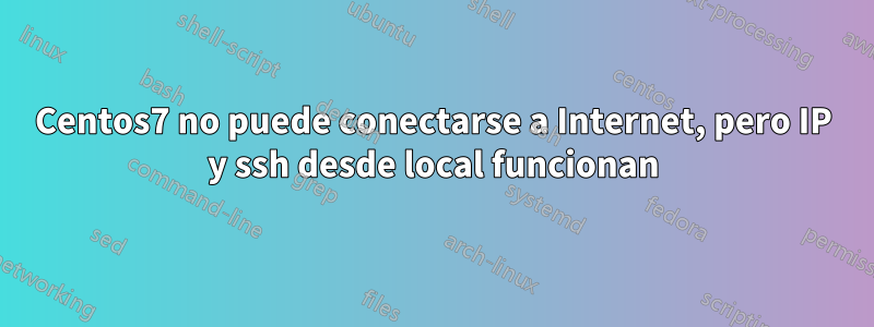 Centos7 no puede conectarse a Internet, pero IP y ssh desde local funcionan