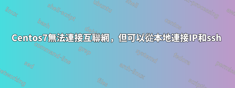 Centos7無法連接互聯網，但可以從本地連接IP和ssh