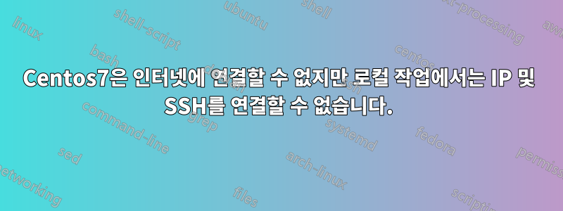 Centos7은 인터넷에 연결할 수 없지만 로컬 작업에서는 IP 및 SSH를 연결할 수 없습니다.