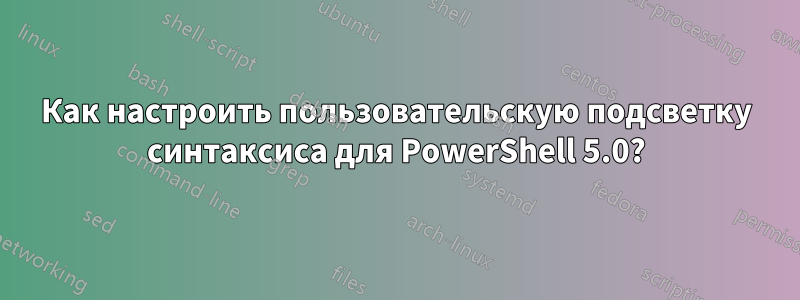 Как настроить пользовательскую подсветку синтаксиса для PowerShell 5.0?