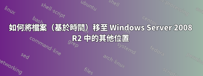 如何將檔案（基於時間）移至 Windows Server 2008 R2 中的其他位置