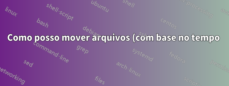 Como posso mover arquivos (com base no tempo) para algum outro local no Windows Server 2008 R2