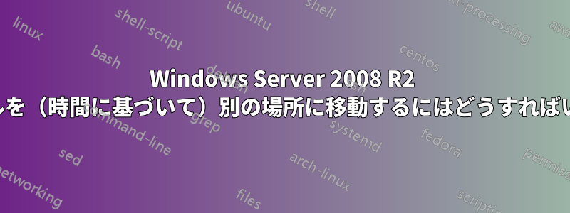 Windows Server 2008 R2 でファイルを（時間に基づいて）別の場所に移動するにはどうすればいいですか