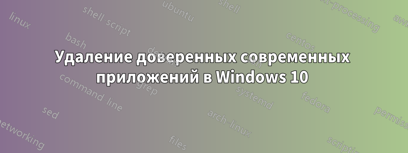 Удаление доверенных современных приложений в Windows 10