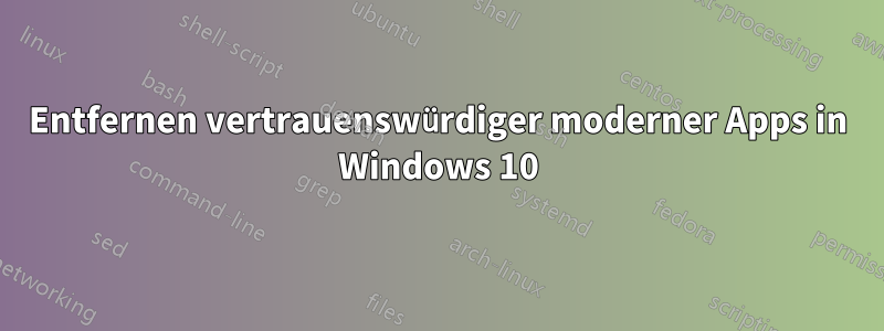 Entfernen vertrauenswürdiger moderner Apps in Windows 10