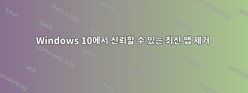 Windows 10에서 신뢰할 수 있는 최신 앱 제거