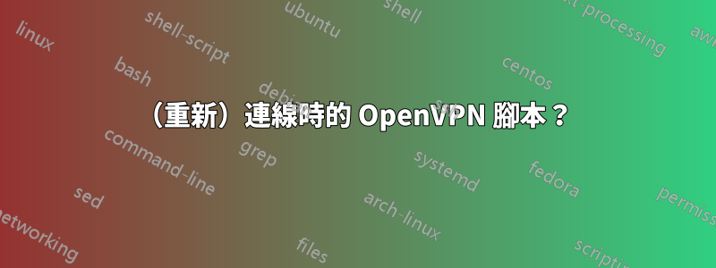 （重新）連線時的 OpenVPN 腳本？