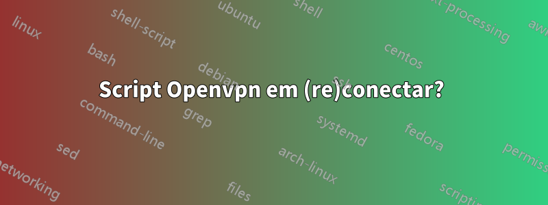 Script Openvpn em (re)conectar?