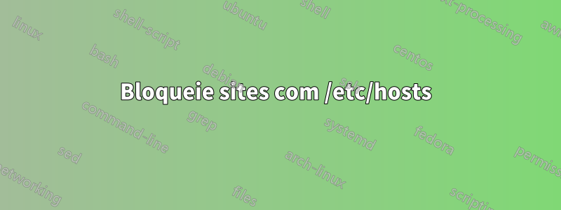 Bloqueie sites com /etc/hosts 