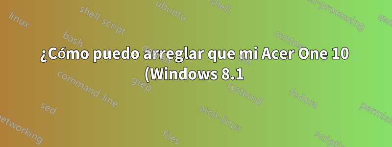 ¿Cómo puedo arreglar que mi Acer One 10 (Windows 8.1) no se inicie en absoluto?