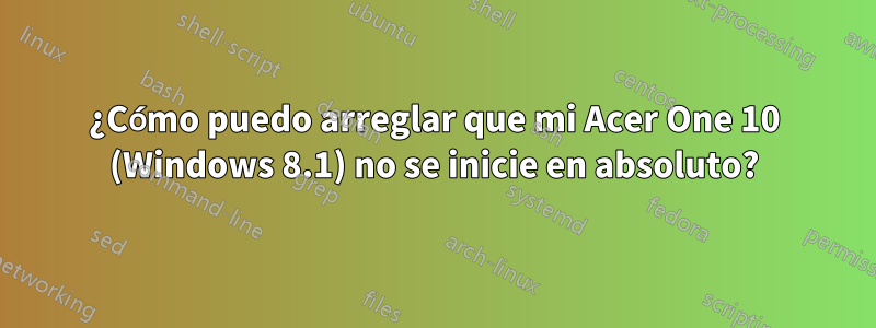 ¿Cómo puedo arreglar que mi Acer One 10 (Windows 8.1) no se inicie en absoluto?