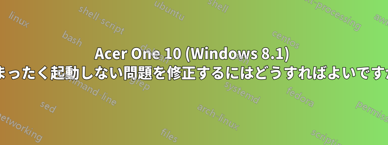 Acer One 10 (Windows 8.1) がまったく起動しない問題を修正するにはどうすればよいですか?