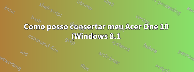 Como posso consertar meu Acer One 10 (Windows 8.1) que não inicia?