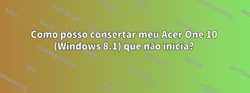 Como posso consertar meu Acer One 10 (Windows 8.1) que não inicia?