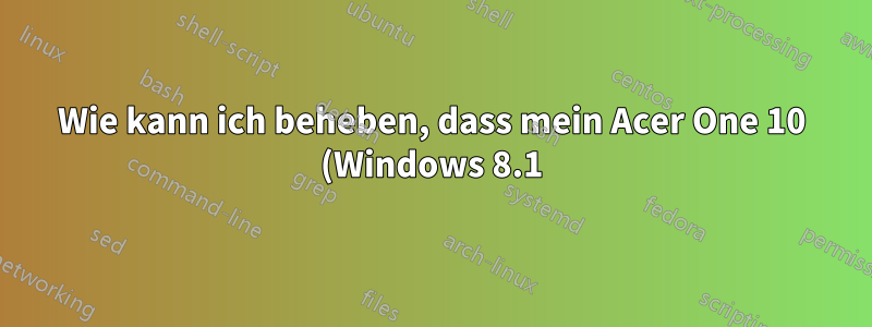 Wie kann ich beheben, dass mein Acer One 10 (Windows 8.1) überhaupt nicht startet?