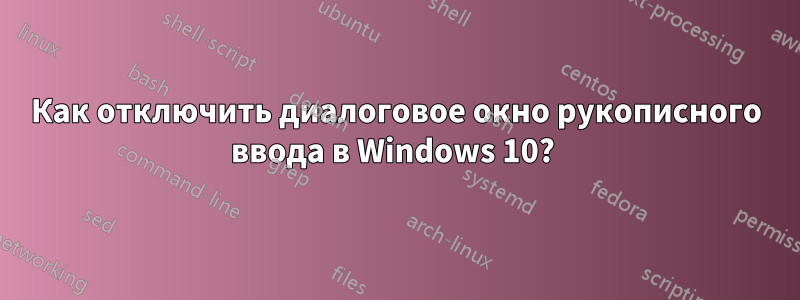 Как отключить диалоговое окно рукописного ввода в Windows 10? 