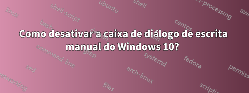 Como desativar a caixa de diálogo de escrita manual do Windows 10? 