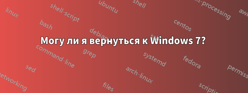 Могу ли я вернуться к Windows 7?