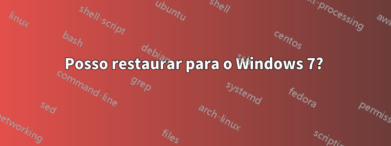 Posso restaurar para o Windows 7?