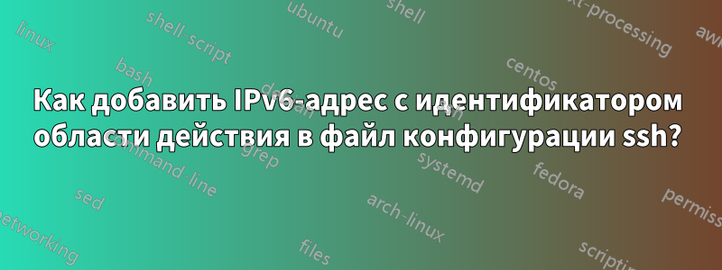 Как добавить IPv6-адрес с идентификатором области действия в файл конфигурации ssh?