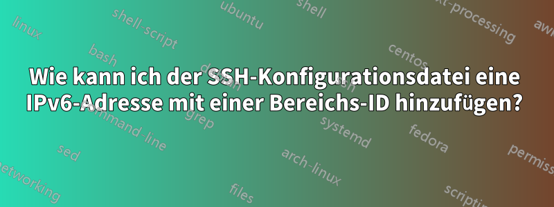 Wie kann ich der SSH-Konfigurationsdatei eine IPv6-Adresse mit einer Bereichs-ID hinzufügen?