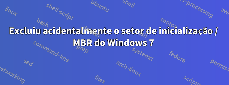 Excluiu acidentalmente o setor de inicialização / MBR do Windows 7