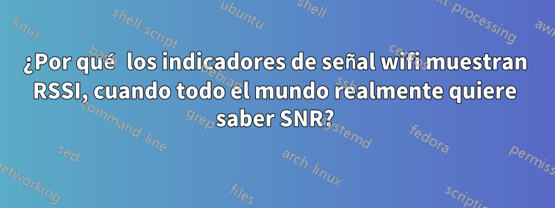 ¿Por qué los indicadores de señal wifi muestran RSSI, cuando todo el mundo realmente quiere saber SNR?