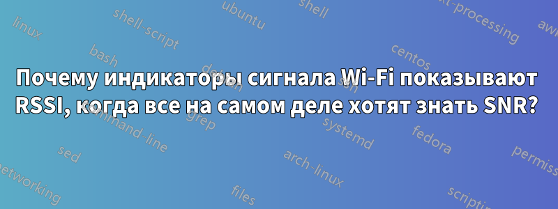 Почему индикаторы сигнала Wi-Fi показывают RSSI, когда все на самом деле хотят знать SNR?