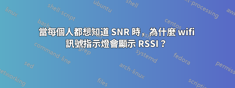 當每個人都想知道 SNR 時，為什麼 wifi 訊號指示燈會顯示 RSSI？
