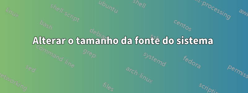 Alterar o tamanho da fonte do sistema