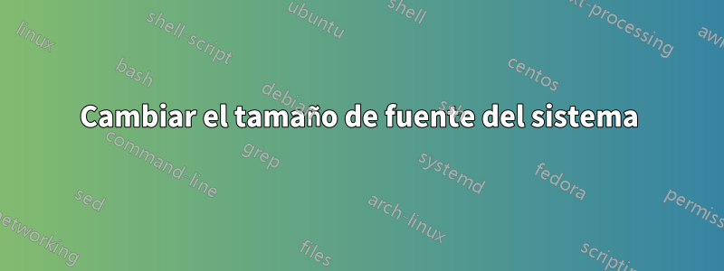 Cambiar el tamaño de fuente del sistema