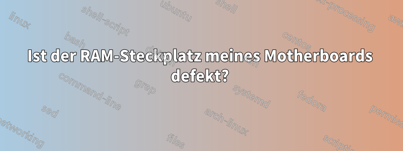 Ist der RAM-Steckplatz meines Motherboards defekt?