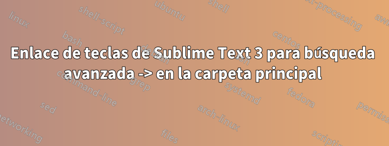 Enlace de teclas de Sublime Text 3 para búsqueda avanzada -> en la carpeta principal