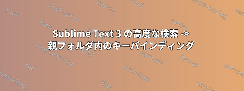 Sublime Text 3 の高度な検索 -> 親フォルダ内のキーバインディング