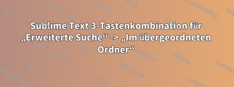 Sublime Text 3-Tastenkombination für „Erweiterte Suche“ -> „Im übergeordneten Ordner“