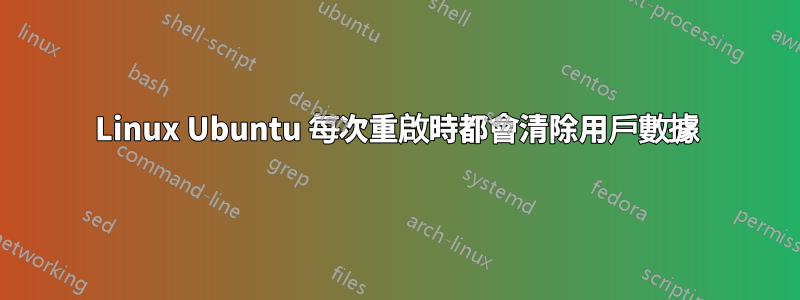 Linux Ubuntu 每次重啟時都會清除用戶數據
