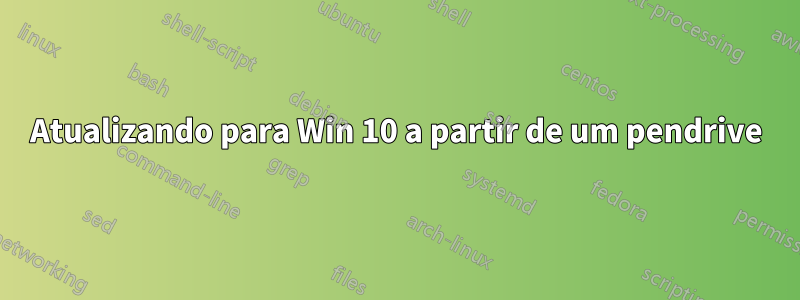 Atualizando para Win 10 a partir de um pendrive